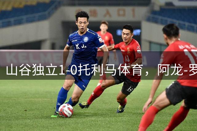 山谷独立1-0托利马体育，阿龙-罗德里格斯制胜球