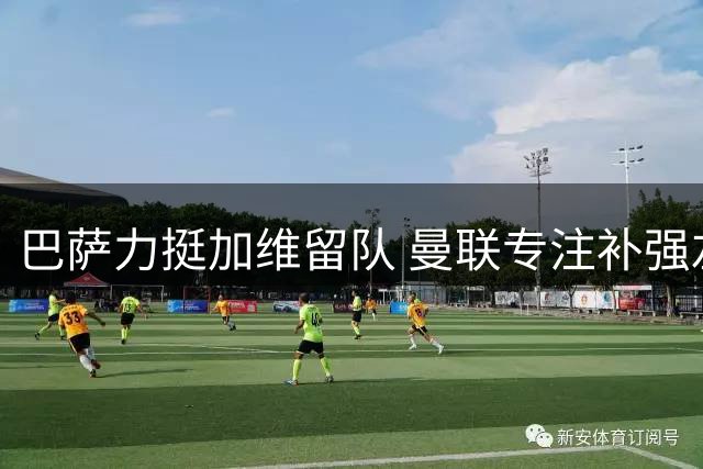 巴萨力挺加维留队 曼联专注补强左后卫