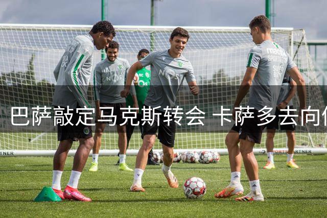 巴萨敲定马克斯转会 卡萨多去向仍在洽谈中