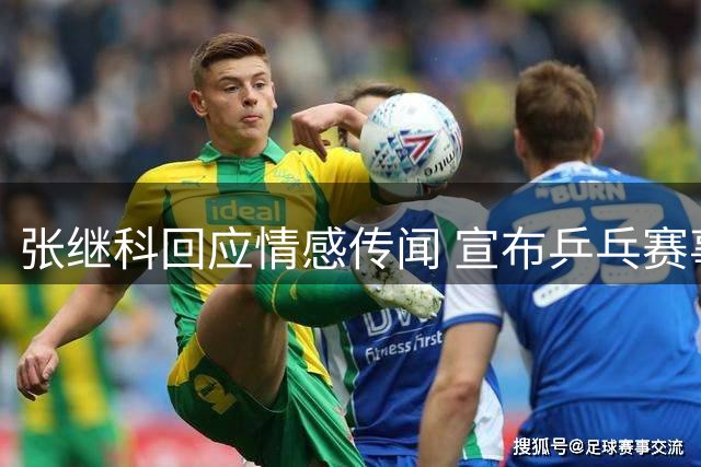 张继科回应情感传闻 宣布乒乓赛事最新计划