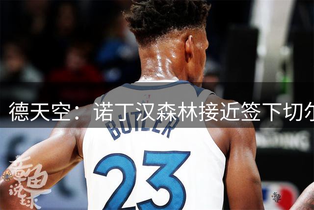 德天空：诺丁汉森林接近签下切尔西小将德拉普 体检在即