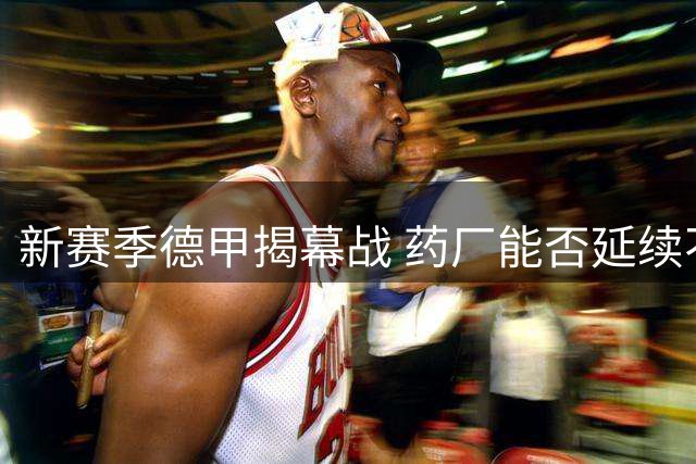 新赛季德甲揭幕战 药厂能否延续不败神话？