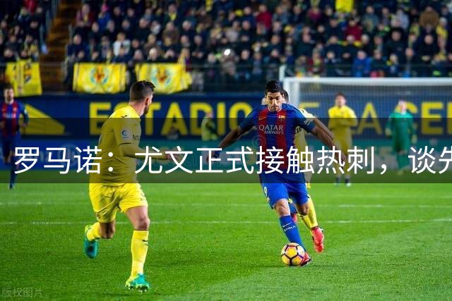 罗马诺：尤文正式接触热刺，谈先租后买签下维卡里奥