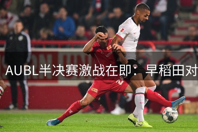 AUBL半决赛激战在即：早稻田对决政大